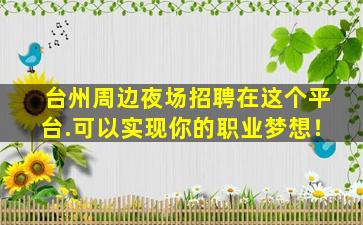 台州周边夜场招聘在这个平台.可以实现你的职业梦想！